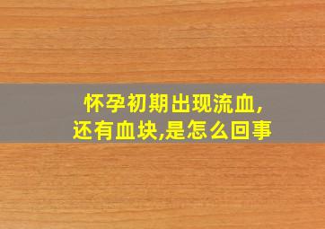 怀孕初期出现流血,还有血块,是怎么回事