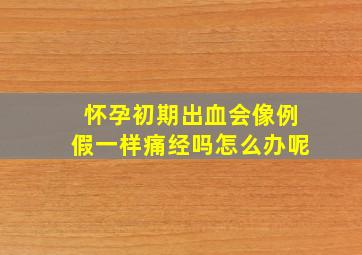 怀孕初期出血会像例假一样痛经吗怎么办呢