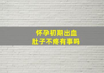 怀孕初期出血肚子不疼有事吗