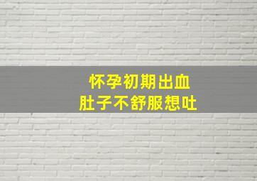 怀孕初期出血肚子不舒服想吐