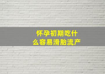 怀孕初期吃什么容易滑胎流产