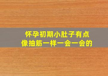 怀孕初期小肚子有点像抽筋一样一会一会的