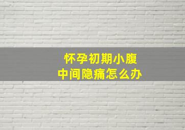 怀孕初期小腹中间隐痛怎么办