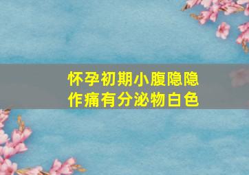 怀孕初期小腹隐隐作痛有分泌物白色