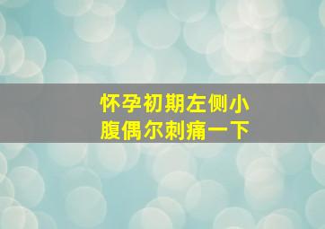 怀孕初期左侧小腹偶尔刺痛一下