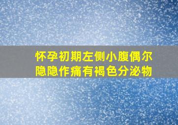 怀孕初期左侧小腹偶尔隐隐作痛有褐色分泌物