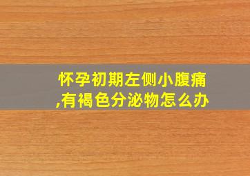 怀孕初期左侧小腹痛,有褐色分泌物怎么办