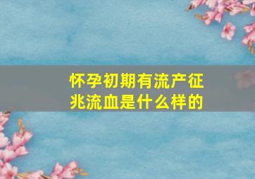 怀孕初期有流产征兆流血是什么样的