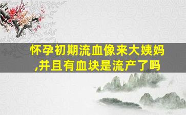 怀孕初期流血像来大姨妈,并且有血块是流产了吗