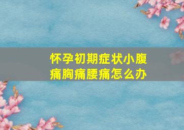 怀孕初期症状小腹痛胸痛腰痛怎么办