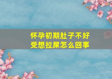 怀孕初期肚子不好受想拉屎怎么回事