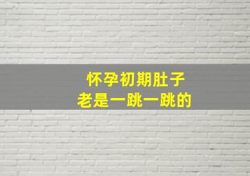 怀孕初期肚子老是一跳一跳的