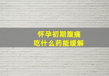 怀孕初期腹痛吃什么药能缓解