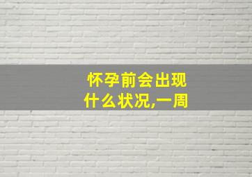 怀孕前会出现什么状况,一周