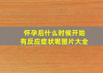 怀孕后什么时候开始有反应症状呢图片大全