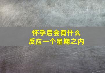 怀孕后会有什么反应一个星期之内