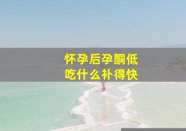 怀孕后孕酮低吃什么补得快