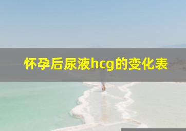 怀孕后尿液hcg的变化表