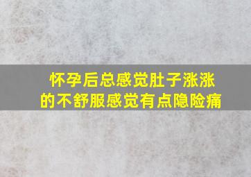 怀孕后总感觉肚子涨涨的不舒服感觉有点隐险痛