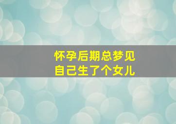 怀孕后期总梦见自己生了个女儿