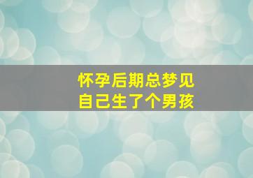 怀孕后期总梦见自己生了个男孩