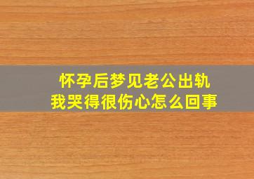 怀孕后梦见老公出轨我哭得很伤心怎么回事