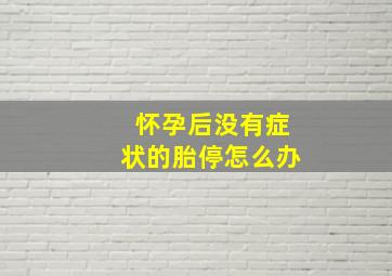 怀孕后没有症状的胎停怎么办