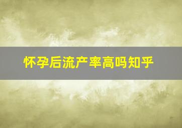 怀孕后流产率高吗知乎