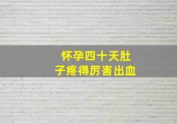 怀孕四十天肚子疼得厉害出血