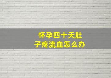 怀孕四十天肚子疼流血怎么办