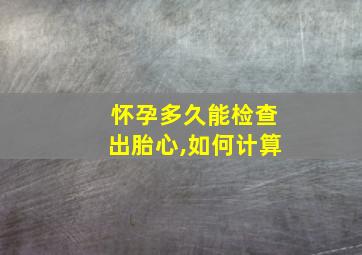 怀孕多久能检查出胎心,如何计算