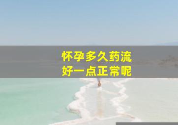 怀孕多久药流好一点正常呢