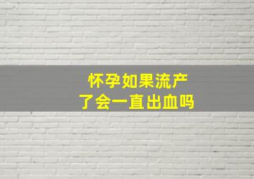 怀孕如果流产了会一直出血吗