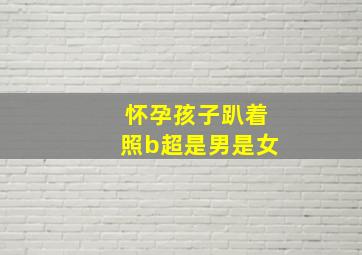 怀孕孩子趴着照b超是男是女