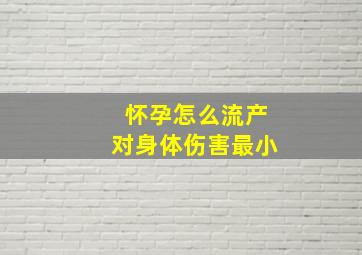 怀孕怎么流产对身体伤害最小