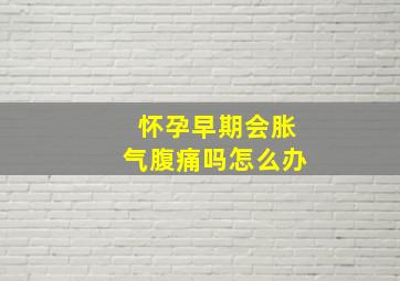 怀孕早期会胀气腹痛吗怎么办