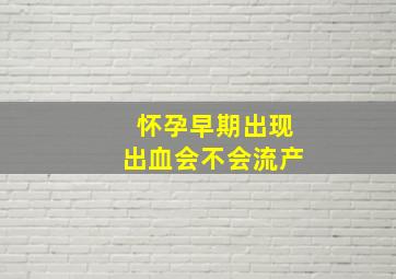 怀孕早期出现出血会不会流产