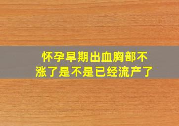 怀孕早期出血胸部不涨了是不是已经流产了