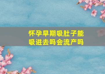 怀孕早期吸肚子能吸进去吗会流产吗