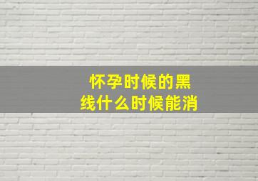 怀孕时候的黑线什么时候能消