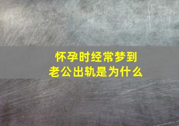 怀孕时经常梦到老公出轨是为什么