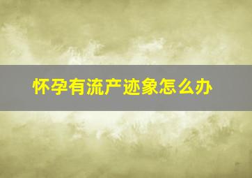 怀孕有流产迹象怎么办