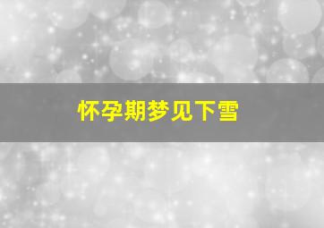 怀孕期梦见下雪