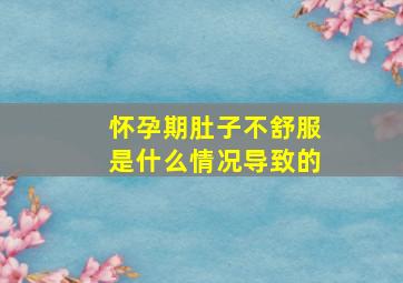 怀孕期肚子不舒服是什么情况导致的