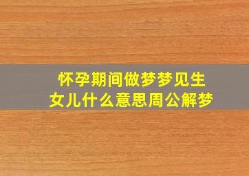 怀孕期间做梦梦见生女儿什么意思周公解梦