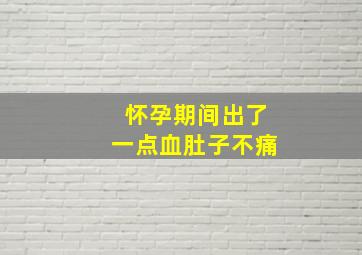 怀孕期间出了一点血肚子不痛