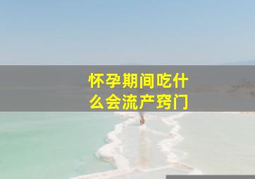 怀孕期间吃什么会流产窍门