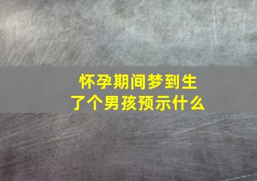 怀孕期间梦到生了个男孩预示什么