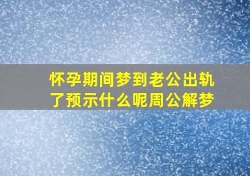 怀孕期间梦到老公出轨了预示什么呢周公解梦