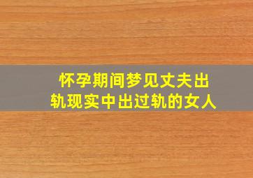 怀孕期间梦见丈夫出轨现实中出过轨的女人